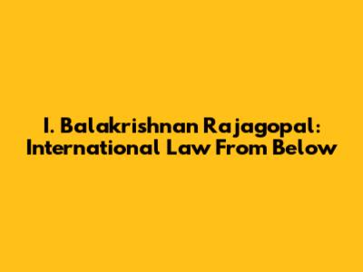 I. Balakrishnan Rajagopal: International Law From Below