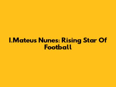 I.Mateus Nunes: Rising Star Of Football