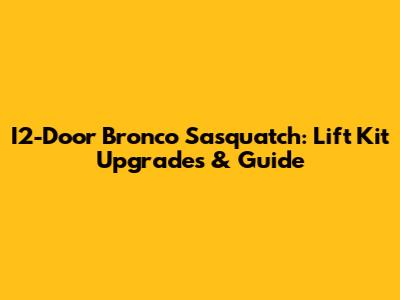 I2-Door Bronco Sasquatch: Lift Kit Upgrades & Guide