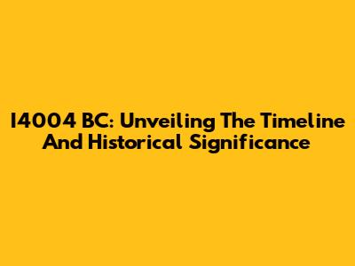 I4004 BC: Unveiling The Timeline And Historical Significance