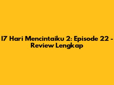 I7 Hari Mencintaiku 2: Episode 22 - Review Lengkap