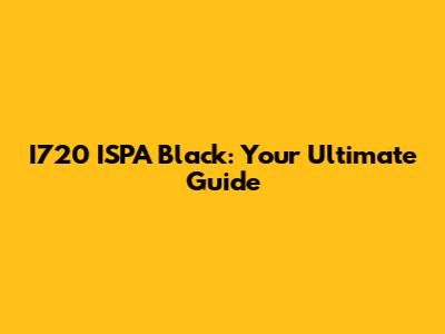 I720 ISPA Black: Your Ultimate Guide