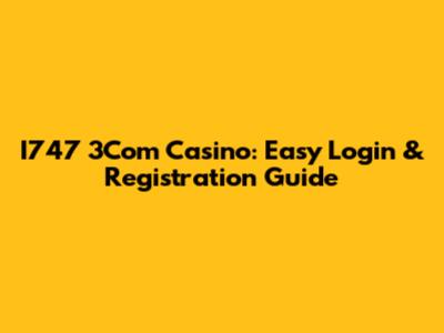 I747 3Com Casino: Easy Login & Registration Guide