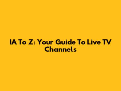 IA To Z: Your Guide To Live TV Channels