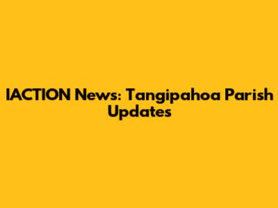 IACTION News: Tangipahoa Parish Updates