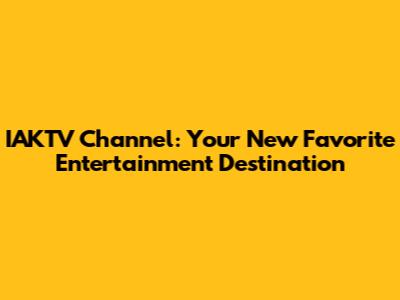 IAKTV Channel: Your New Favorite Entertainment Destination