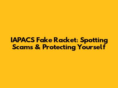 IAPACS Fake Racket: Spotting Scams & Protecting Yourself