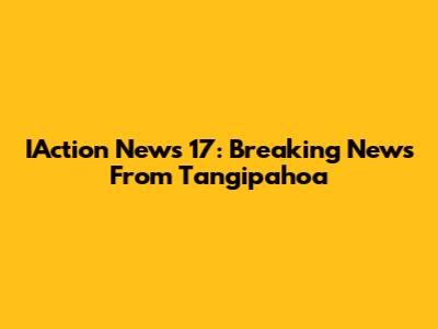 IAction News 17: Breaking News From Tangipahoa