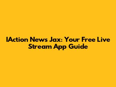 IAction News Jax: Your Free Live Stream App Guide