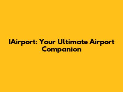 IAirport: Your Ultimate Airport Companion