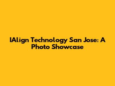 IAlign Technology San Jose: A Photo Showcase