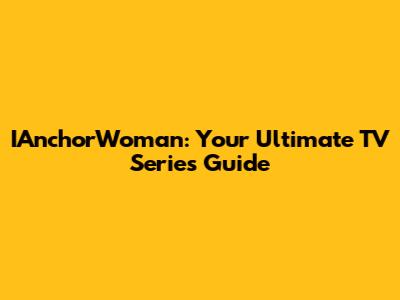IAnchorWoman: Your Ultimate TV Series Guide