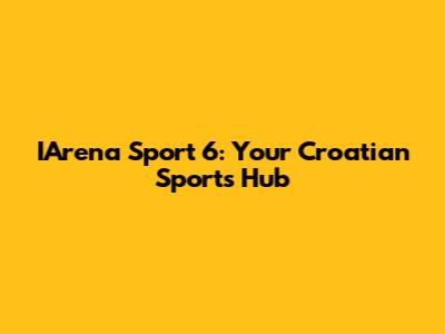 IArena Sport 6: Your Croatian Sports Hub