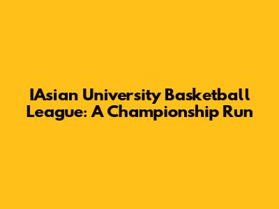 IAsian University Basketball League: A Championship Run