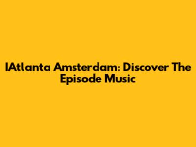 IAtlanta Amsterdam: Discover The Episode Music