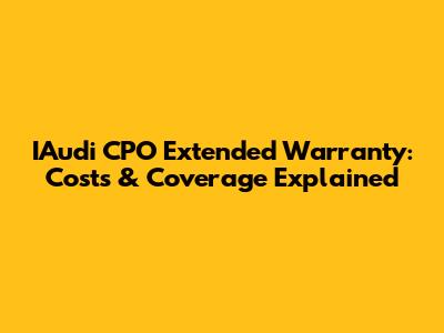 IAudi CPO Extended Warranty: Costs & Coverage Explained