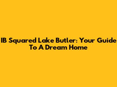 IB Squared Lake Butler: Your Guide To A Dream Home
