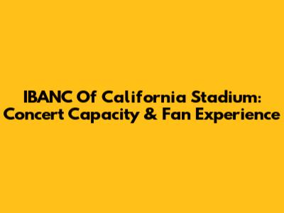 IBANC Of California Stadium: Concert Capacity & Fan Experience