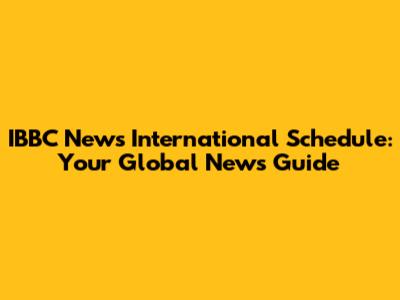 IBBC News International Schedule: Your Global News Guide