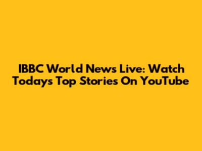 IBBC World News Live: Watch Today's Top Stories On YouTube