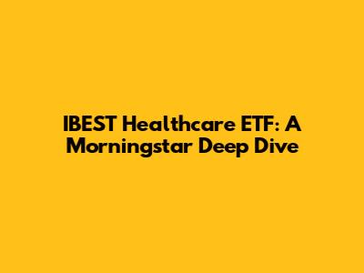 IBEST Healthcare ETF: A Morningstar Deep Dive