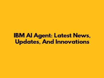IBM AI Agent: Latest News, Updates, And Innovations