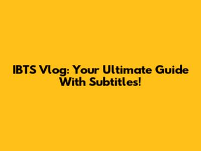 IBTS Vlog: Your Ultimate Guide With Subtitles!