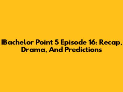 IBachelor Point 5 Episode 16: Recap, Drama, And Predictions