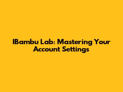 IBambu Lab: Mastering Your Account Settings