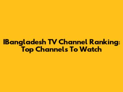 IBangladesh TV Channel Ranking: Top Channels To Watch
