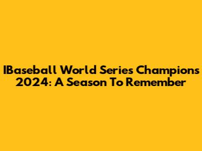 IBaseball World Series Champions 2024: A Season To Remember