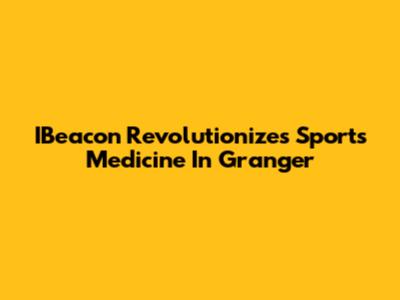 IBeacon Revolutionizes Sports Medicine In Granger