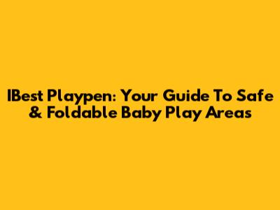 IBest Playpen: Your Guide To Safe & Foldable Baby Play Areas