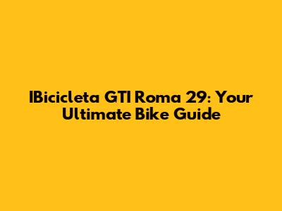 IBicicleta GTI Roma 29: Your Ultimate Bike Guide