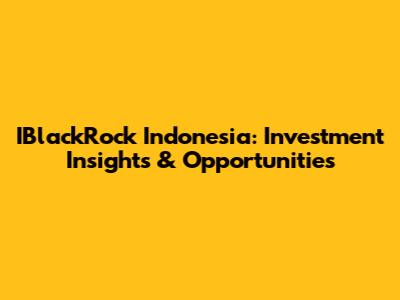 IBlackRock Indonesia: Investment Insights & Opportunities