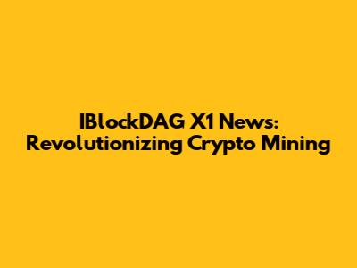 IBlockDAG X1 News: Revolutionizing Crypto Mining