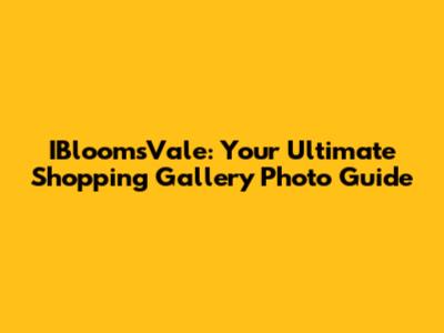 IBloomsVale: Your Ultimate Shopping Gallery Photo Guide