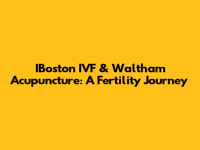 IBoston IVF & Waltham Acupuncture: A Fertility Journey