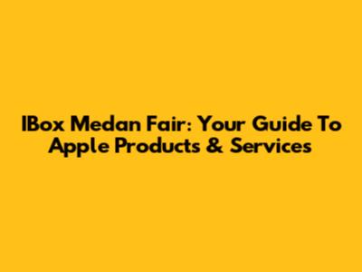 IBox Medan Fair: Your Guide To Apple Products & Services