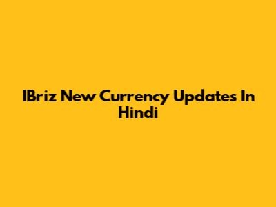 IBriz New Currency Updates In Hindi