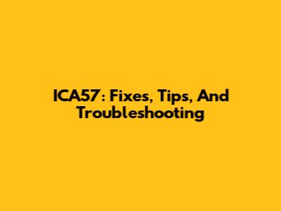 ICA57: Fixes, Tips, And Troubleshooting
