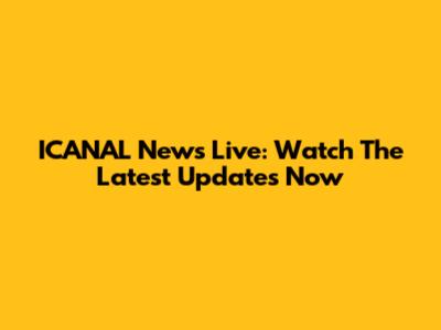ICANAL News Live: Watch The Latest Updates Now