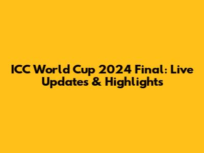 ICC World Cup 2024 Final: Live Updates & Highlights
