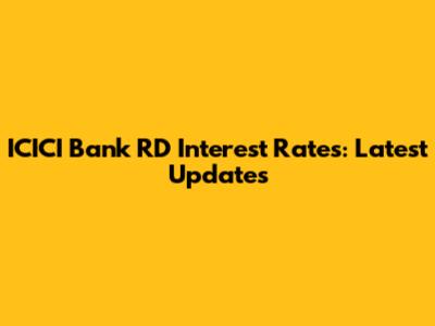 ICICI Bank RD Interest Rates: Latest Updates