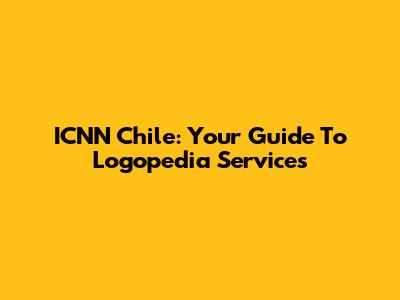ICNN Chile: Your Guide To Logopedia Services
