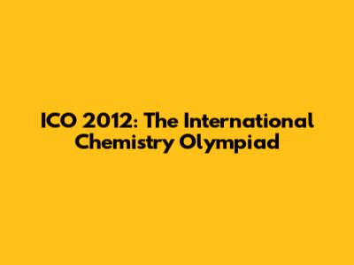 ICO 2012: The International Chemistry Olympiad