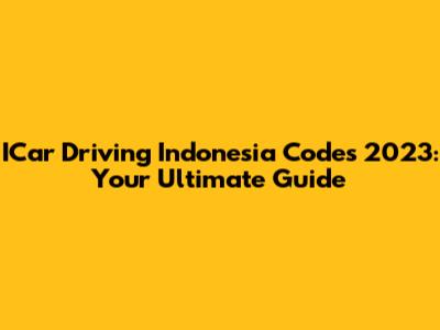 ICar Driving Indonesia Codes 2023: Your Ultimate Guide