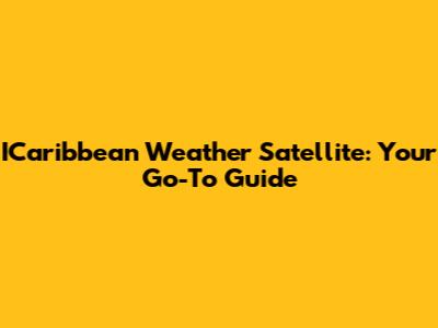 ICaribbean Weather Satellite: Your Go-To Guide