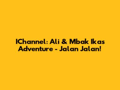 IChannel: Ali & Mbak Ika's Adventure - Jalan Jalan!