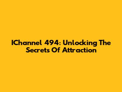 IChannel 494: Unlocking The Secrets Of Attraction